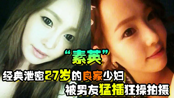经典泄密27岁的良家少妇素英被男友猛插狂操拍摄流出的视频