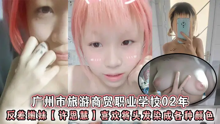 广州市旅游商贸职业学校02年反差嫩妹许思慧喜欢将头的发染成各种颜色年纪很小但是奶子却很大自称母狗求人去操天生婊子体质