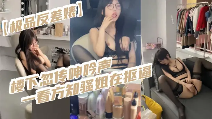 极品反差婊楼下忽传呻吟声一看方知骚姐在抠逼果断潜入.出击摸奶抠逼爆艹她