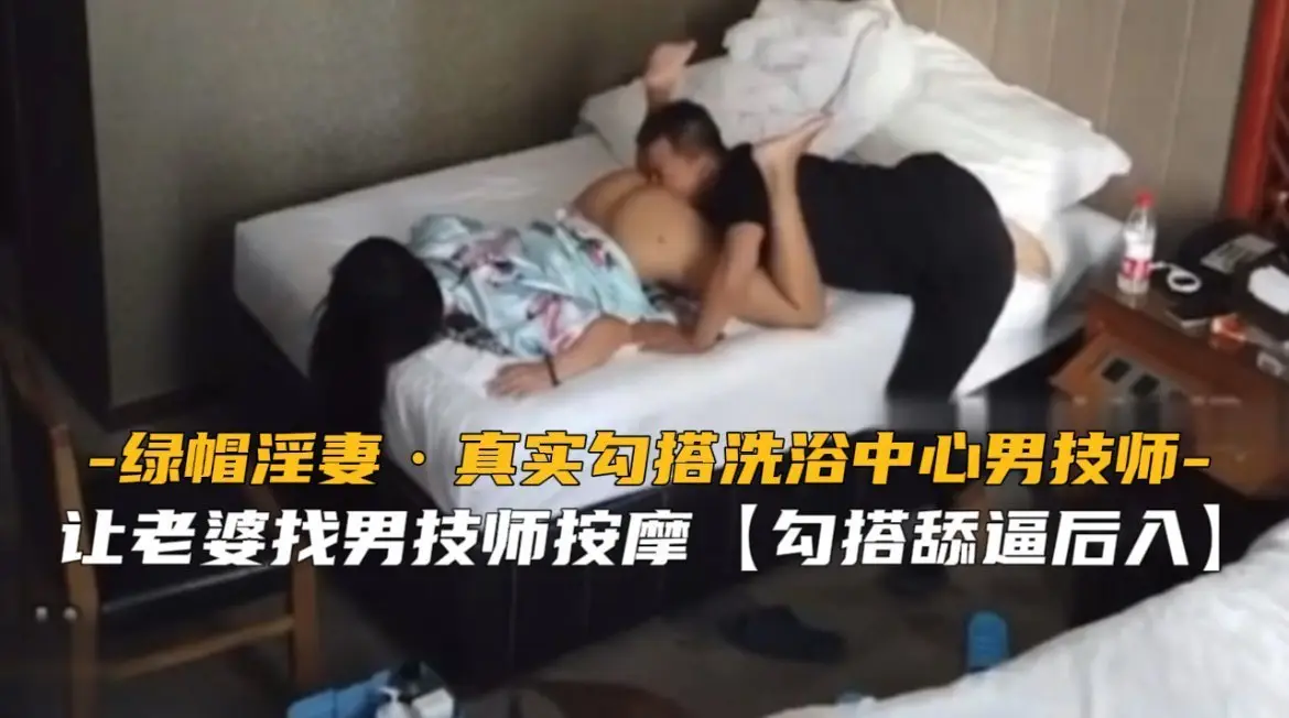 真实绿帽！东北人妻洗浴偷腥，骚穴被男技师插爆内射