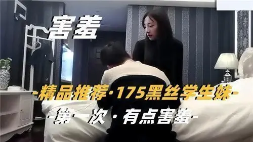 175cm高挑学生妹初尝禁果，黑丝羞涩首秀欲拒还迎！