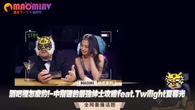 夜店把妹神技！中指通老司机终极指南×夏暮光实战教学……淫语调教 肉便器调教！