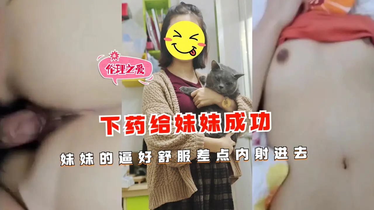 下药迷奸亲妹妹！嫩穴紧致水多，差点内射成功！