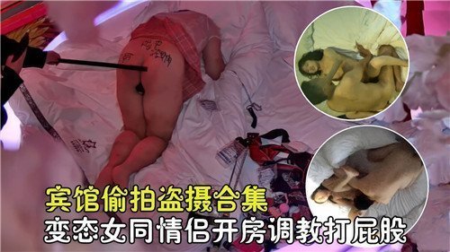 女同情侣宾馆开房重口调教：偷拍打屁股变态合集