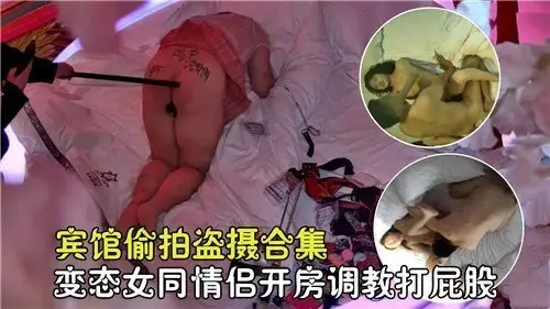宾馆偷拍精选：变态女同情侣开房调教，打屁股激情合集
