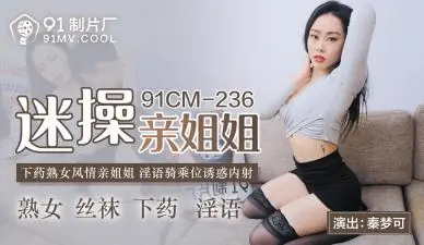国产AV 91制片厂 91CM236 迷操亲姐姐 秦梦可的啊!