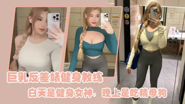 巨乳健身教练白天高冷女神，夜晚狂操内射变吃精母狗