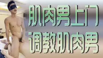肌肉壮汉上门征服服务 激情调教另一猛男肉体碰撞