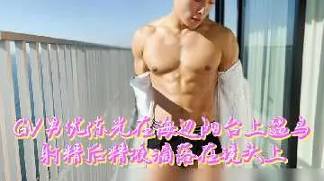 粉丝福利！GV男神陈光海边阳台露鸟喷精，精液溅满镜头诱惑直击！