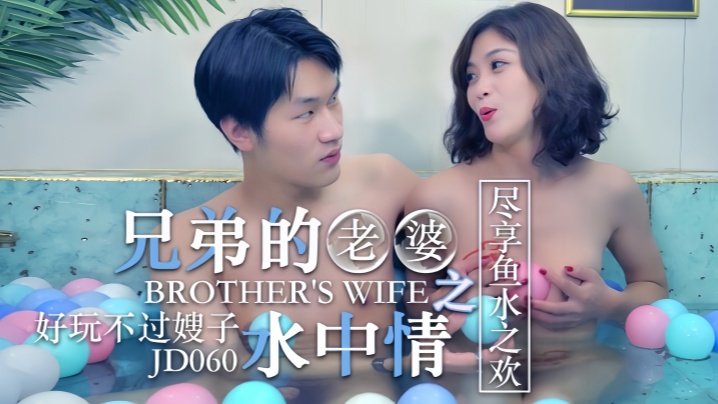JD060 兄弟老婆水中情 嫂子湿身诱惑 知画尽情享受鱼水之欢