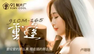 【91CM165】爆乳人妻卢珊珊再会の激情！禁忌重逢夜疯狂输出