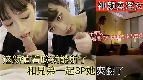 神颜妓女颜值逆天，光看脸就射爆！兄弟联手3P齐上阵，她高潮连连爽翻天！