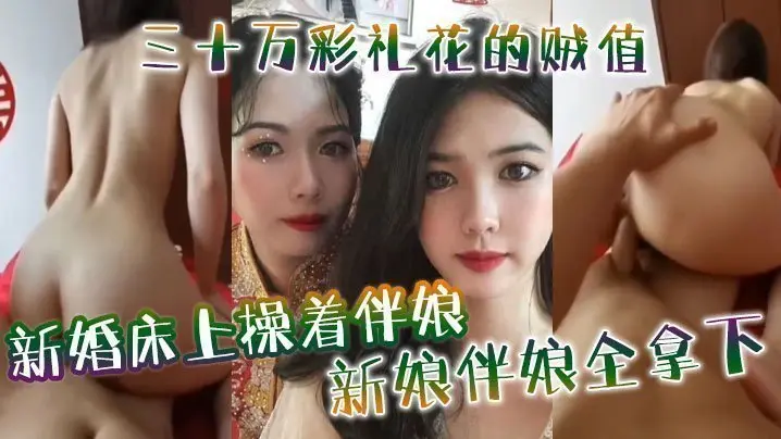 新婚床上操着伴娘，三十万彩礼花的贼值，新娘伴娘全拿下