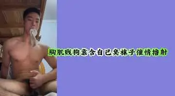 胸肌猛男自含臭袜狂撸 浓精狂喷射不停