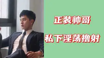 西装帅哥私下放纵自慰，激情射精高潮