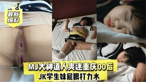 重庆00后JK学生妹被MJ大神道人爽迷，屁眼打力草，番号：MJ大神道人