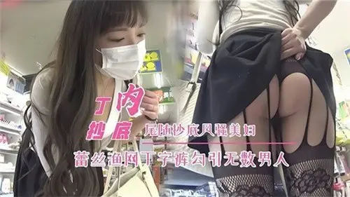 尾随抄底！风骚美妇蕾丝渔网丁字裤，淫荡诱惑让无数男人欲火焚身！