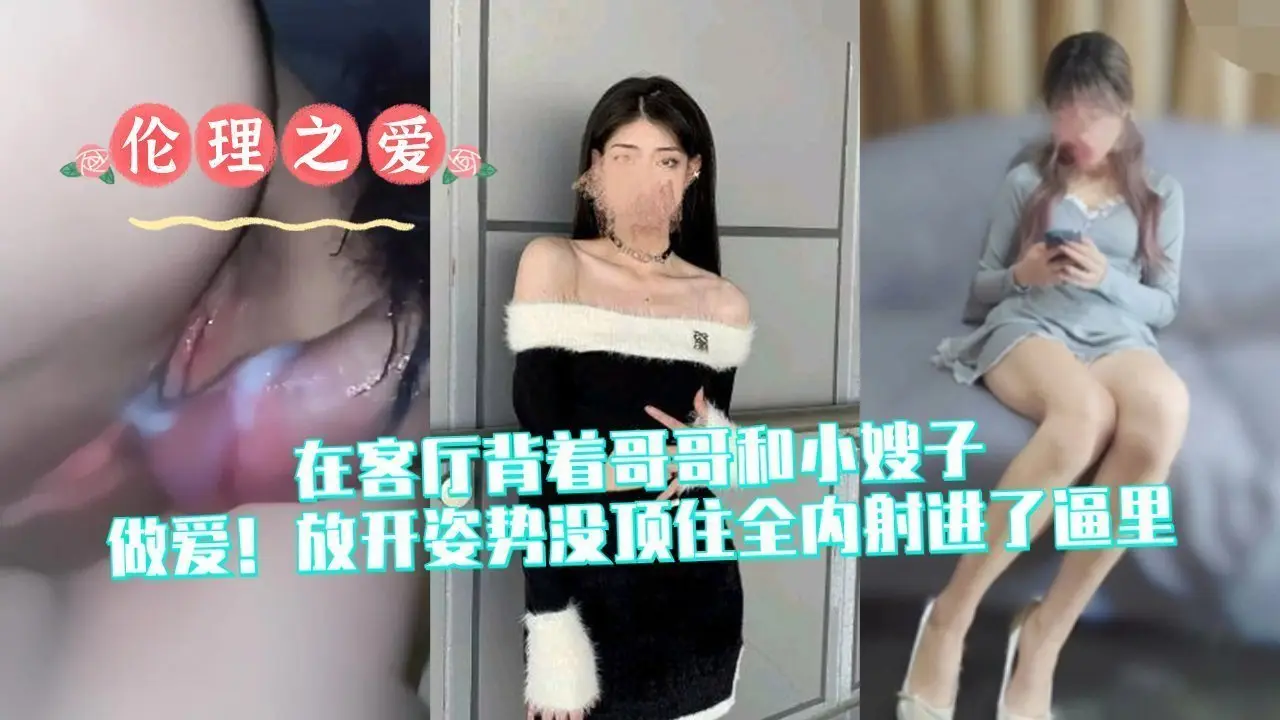 客厅背德偷情！放开姿势全内射进小嫂子逼里高潮
