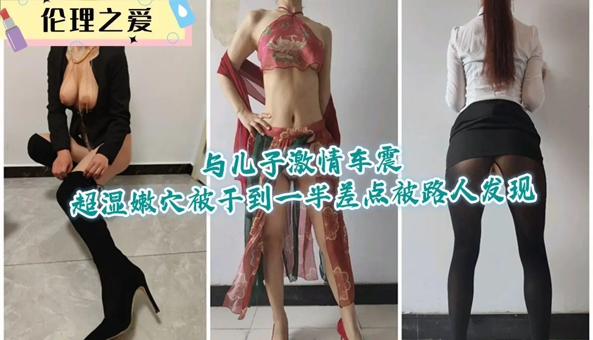 极品人妻与儿子车震 嫩穴湿滑被狂干 差点被路人发现