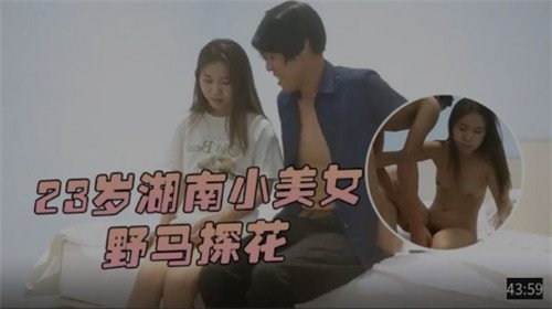 23岁湖南嫩妹野马探花，极致诱惑等你狂野体验