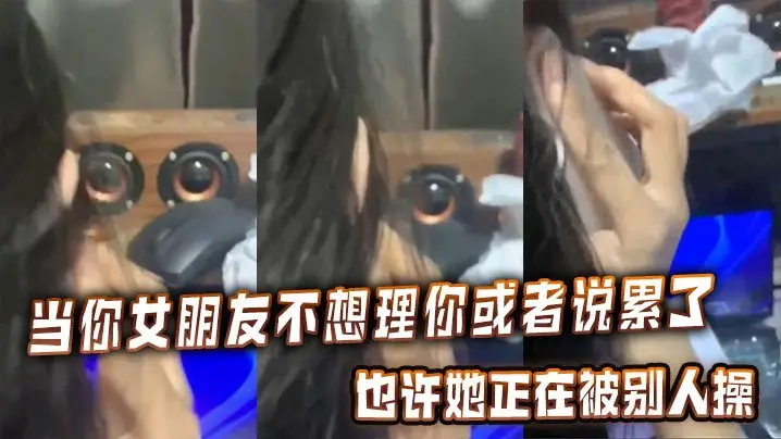女友说累了不想理你？那是她正被别人爆操到骚穴喷水