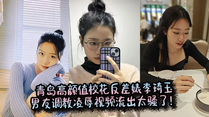 青岛校花李琦玉反差婊！男友爆操调教流出内射狂喷