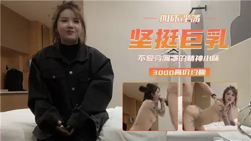 真空上阵的巨乳精神小妹，淫荡浪叫任你揉捏坚挺双乳