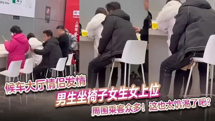候车大厅欲火焚身！饥渴情侣当众女上位狂操，羞耻围观极度刺激！