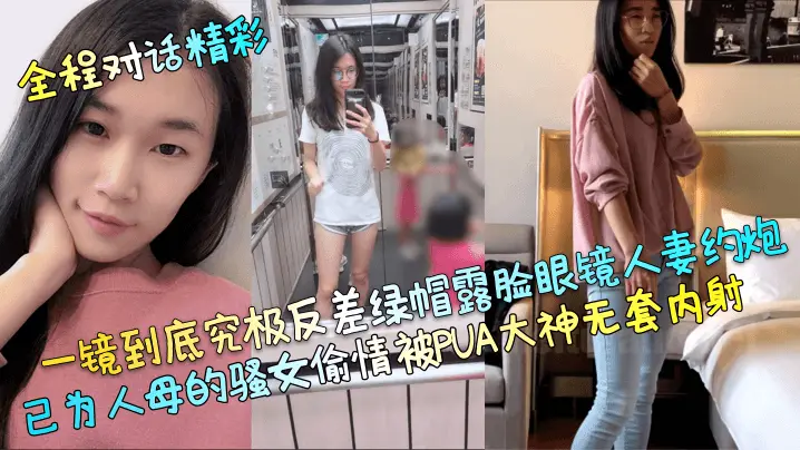 已为人母骚眼镜人妻 偷情被PUA大神无套狂内射 绿帽反差一镜到底