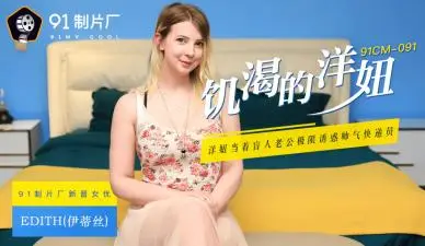 国产AV91CM091 金发尤物Edith饥渴难耐 伊蒂丝欲求不满疯狂求欢 洋妞蜜穴湿透实录