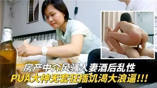 风骚房产中介人妻醉酒失身，PUA大神无套狂干饥渴大浪穴