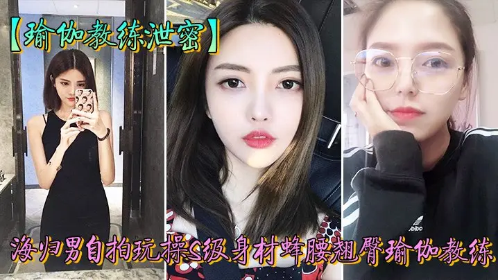 人前女神私下荡妇！瑜伽教练被海归男狂干泄密偷拍