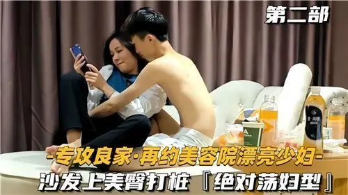 专攻良家：美容院诱人少妇沙发美臀疯狂打桩，淫荡本色尽显！