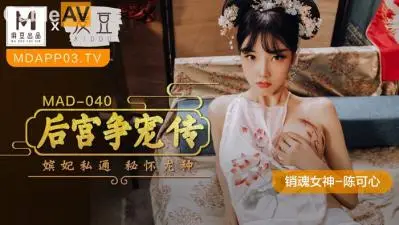 MAD040骚浪女神陈可心の后宫争宠 多人淫乱高潮迭起