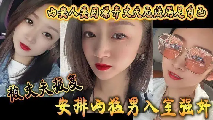 西安人妻因嫌弃丈夫无法满足自己，被丈夫报复安排两猛男入室强奸