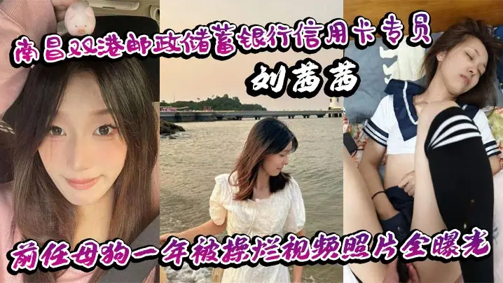 南昌双港邮政储蓄银行信用卡专员刘茜茜前任母狗一年被操烂视频照片全曝光
