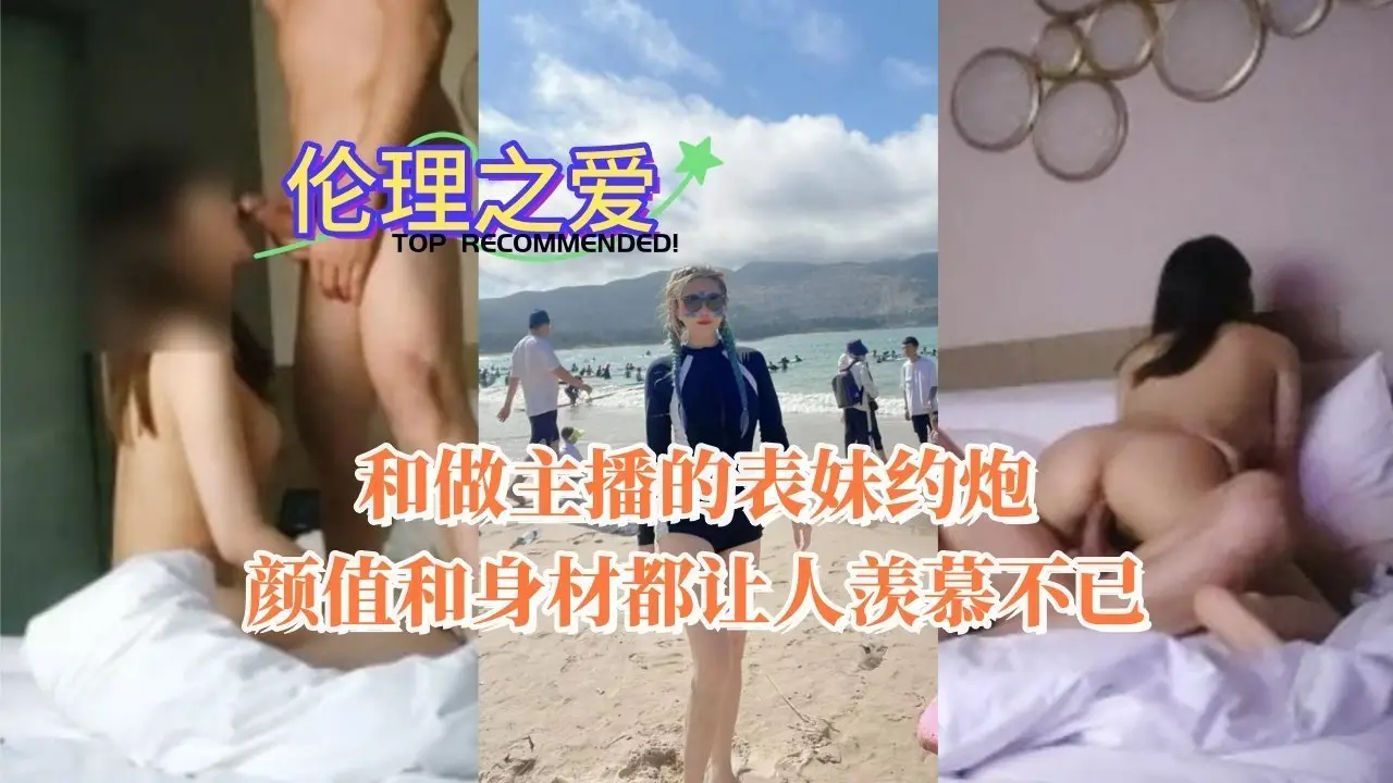 我把人气主播表妹搞上床！绝世美颜和魔鬼身材，禁忌偷情爽到欲仙欲死！