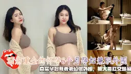 重金诱惑6月孕妻瞒夫接客！真实孕妇兼职外围惨遭大哥爆菊肛交