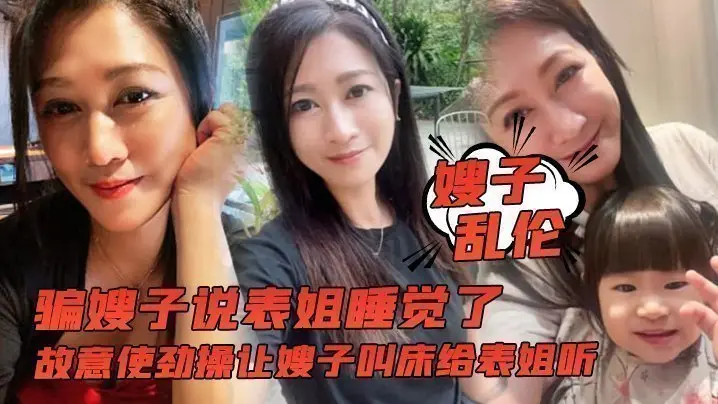 【嫂子乱伦】骗嫂子说表姐睡觉了，故意使劲操让嫂子叫床给表姐听