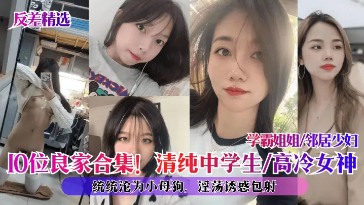 反差合集！10位良家沦陷：清纯学妹、高冷女神、学霸姐姐、邻居少妇全变淫荡母狗，内射伺候