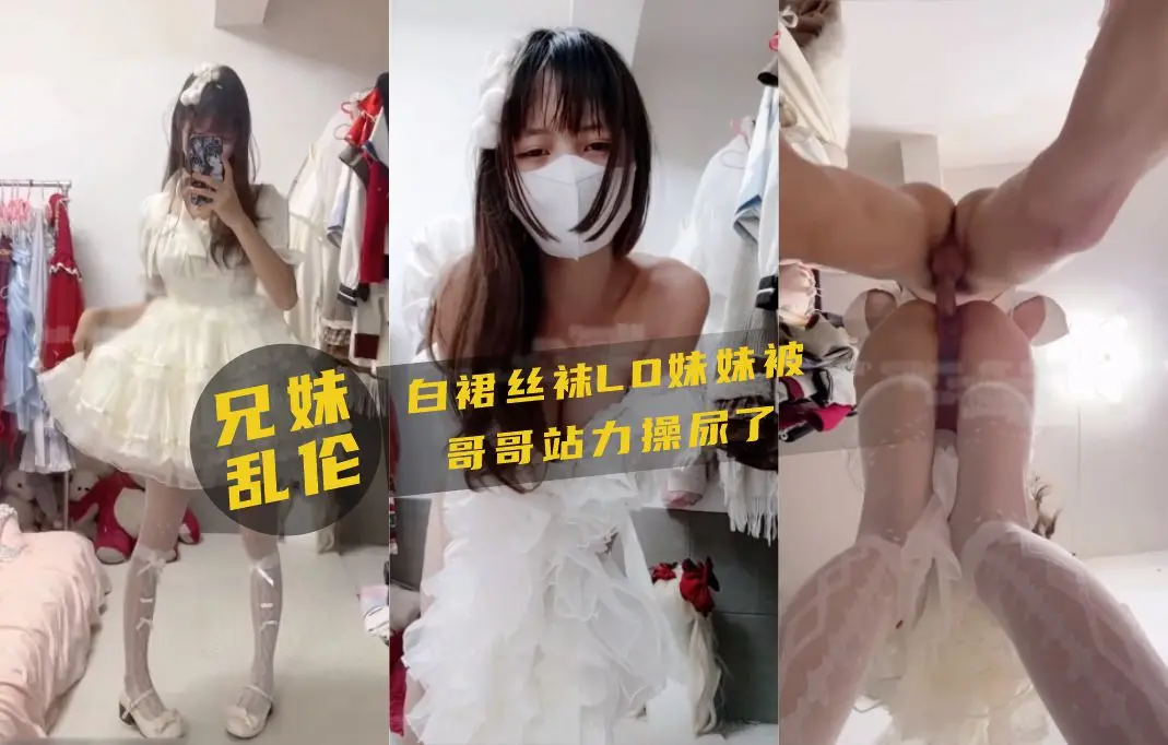 兄妹乱伦！白裙丝袜妹妹被哥哥站力爆操