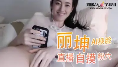 Al王丽坤 直播自摸粉穴..