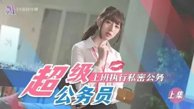 【SA国际传媒】 SAT-0076《超近公务员》上班执行秘密公务（上）