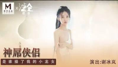 国产麻豆AV 涩会 SH006 神屌侠侣 新人女优 谢冰岚