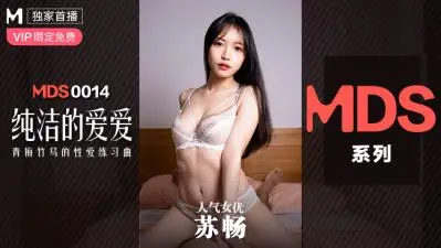 国产麻豆AV MDS MDS0014 纯洁的爱爱 青梅竹马的性爱练习曲 苏畅