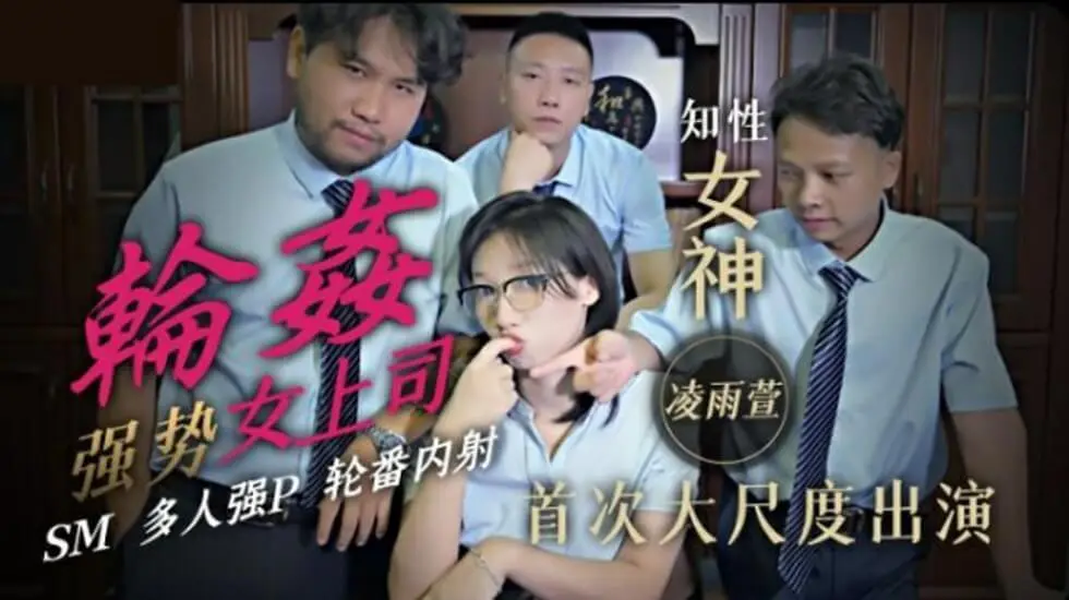 精东影业-轮奸强势女上司SM多人强P轮番内射-凌雨萱