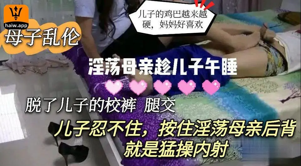 母子乱伦淫荡母亲趁儿子午睡脱了儿子的校裤足交儿子忍不住按住淫荡母亲后背就是猛操内射