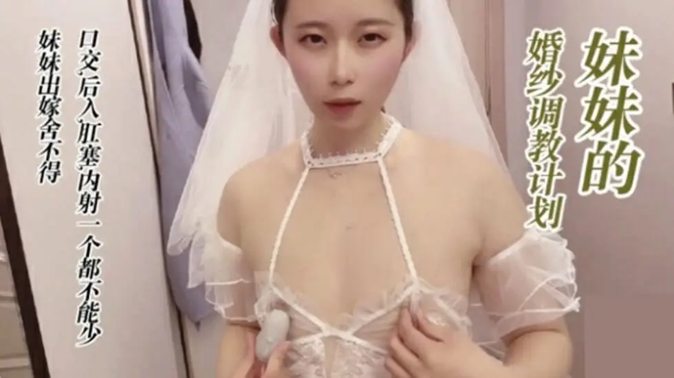 调教穿婚纱的妹妹,口交 后入 肛塞 无套内射。