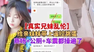 兄妹乱伦妹妹带上跳蛋逛商场公厕车震