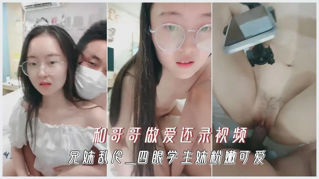 兄妹乱伦四眼学生妹粉嫩可爱和哥哥做爱还录视频